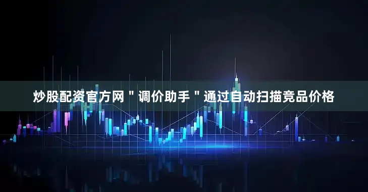 炒股配资官方网＂调价助手＂通过自动扫描竞品价格