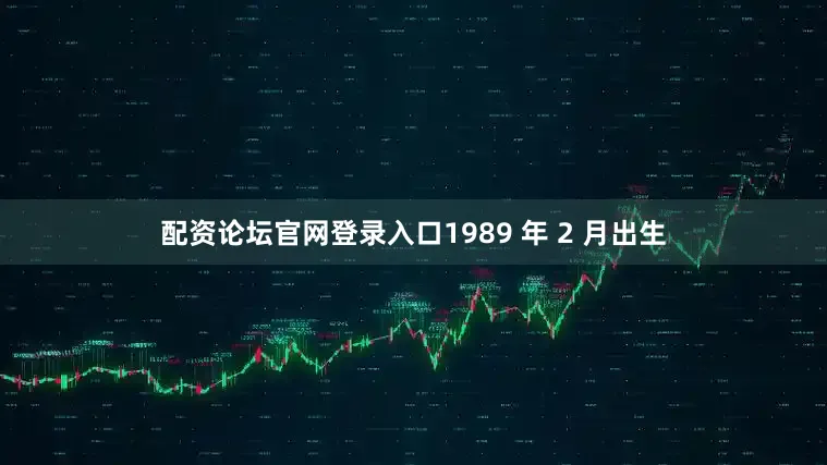 配资论坛官网登录入口1989 年 2 月出生
