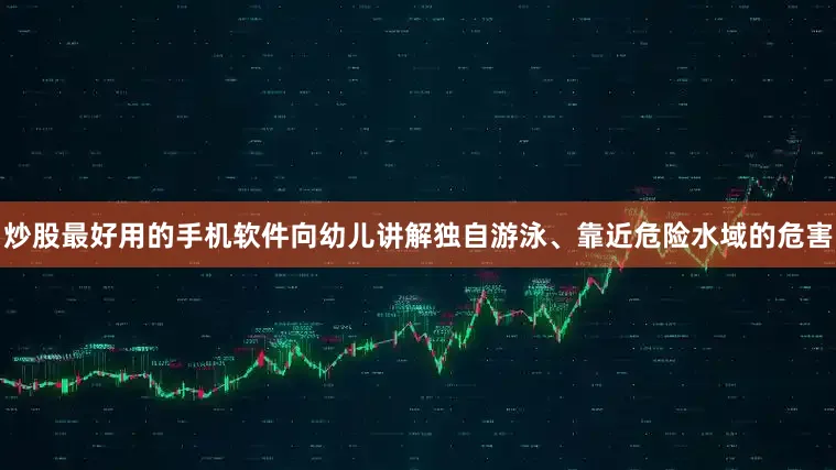炒股最好用的手机软件向幼儿讲解独自游泳、靠近危险水域的危害
