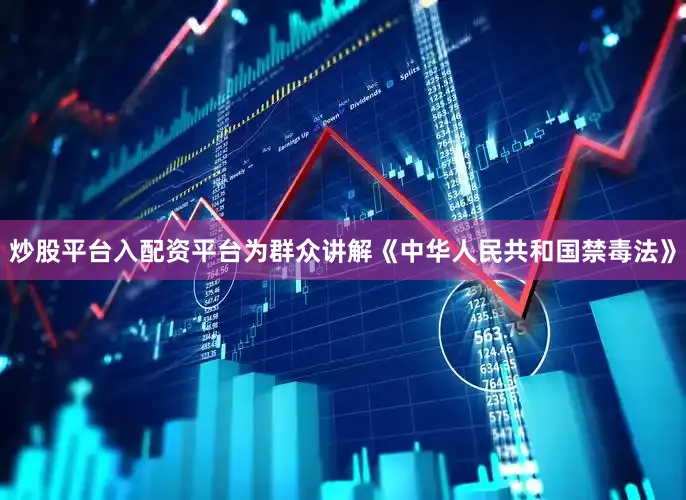 炒股平台入配资平台为群众讲解《中华人民共和国禁毒法》