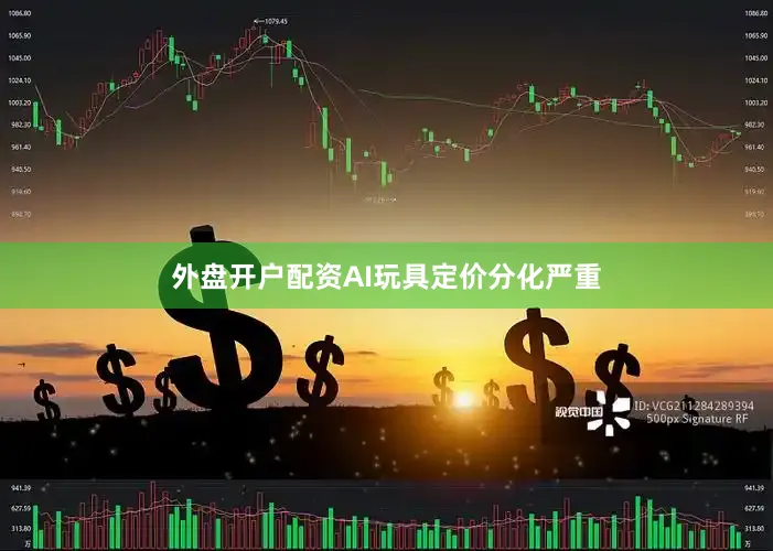外盘开户配资AI玩具定价分化严重