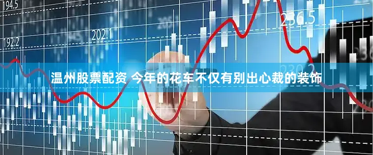 温州股票配资 今年的花车不仅有别出心裁的装饰