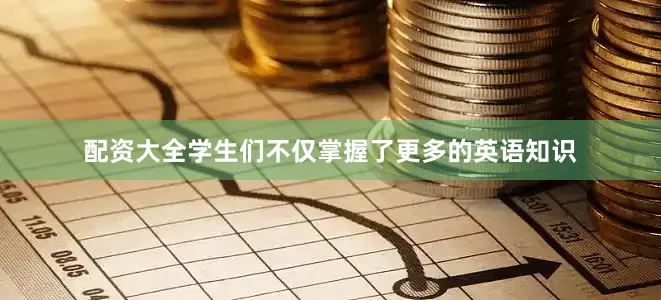 配资大全学生们不仅掌握了更多的英语知识