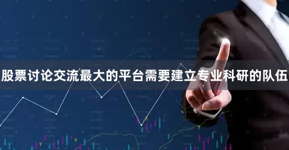 股票讨论交流最大的平台需要建立专业科研的队伍