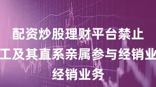 配资炒股理财平台禁止员工及其直系亲属参与经销业务