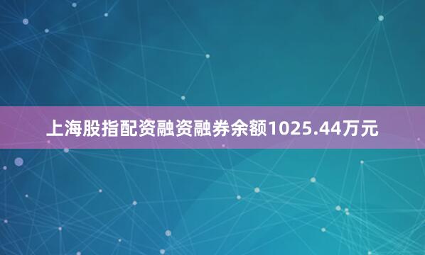 上海股指配资融资融券余额1025.44万元