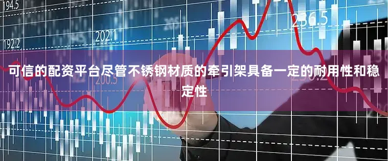 可信的配资平台尽管不锈钢材质的牵引架具备一定的耐用性和稳定性