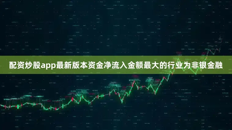 配资炒股app最新版本资金净流入金额最大的行业为非银金融