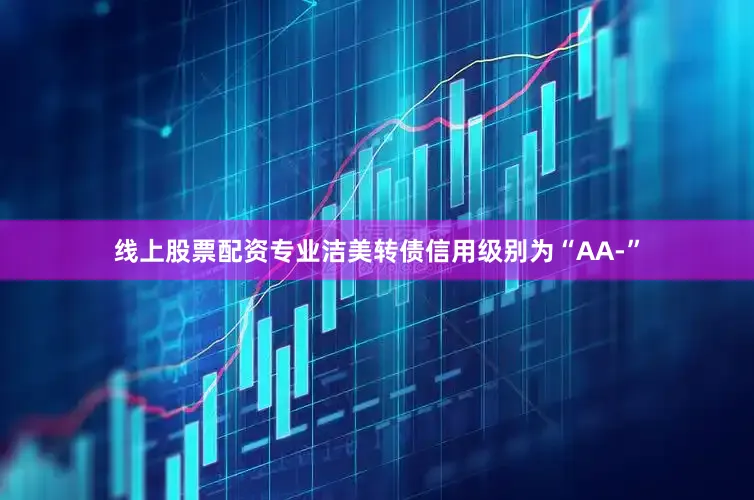 线上股票配资专业洁美转债信用级别为“AA-”
