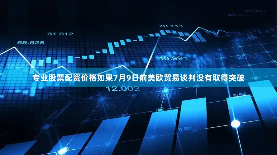 专业股票配资价格如果7月9日前美欧贸易谈判没有取得突破