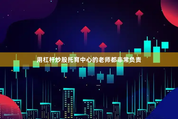 用杠杆炒股托育中心的老师都非常负责