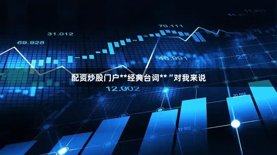 配资炒股门户**经典台词**“对我来说