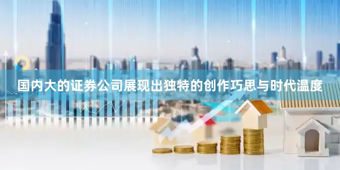 国内大的证券公司展现出独特的创作巧思与时代温度