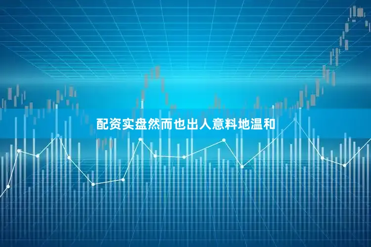 配资实盘然而也出人意料地温和
