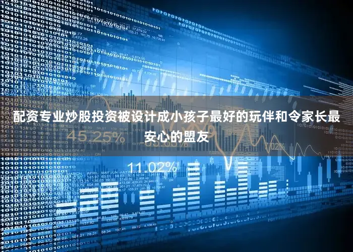 配资专业炒股投资被设计成小孩子最好的玩伴和令家长最安心的盟友