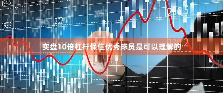 实盘10倍杠杆保住优秀球员是可以理解的
