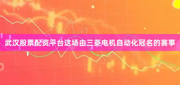 武汉股票配资平台　　这场由三菱电机自动化冠名的赛事