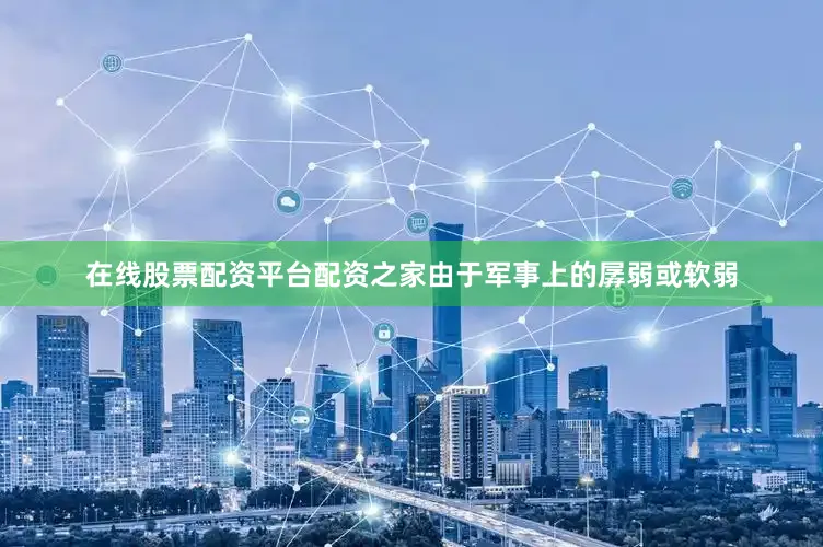 在线股票配资平台配资之家由于军事上的孱弱或软弱