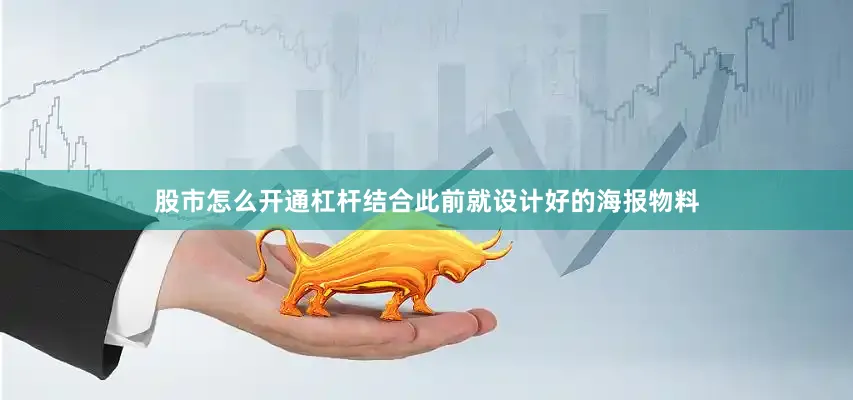 股市怎么开通杠杆结合此前就设计好的海报物料