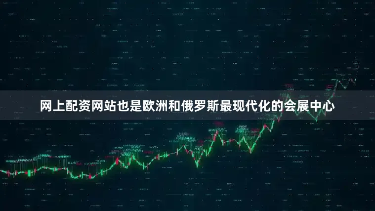网上配资网站也是欧洲和俄罗斯最现代化的会展中心