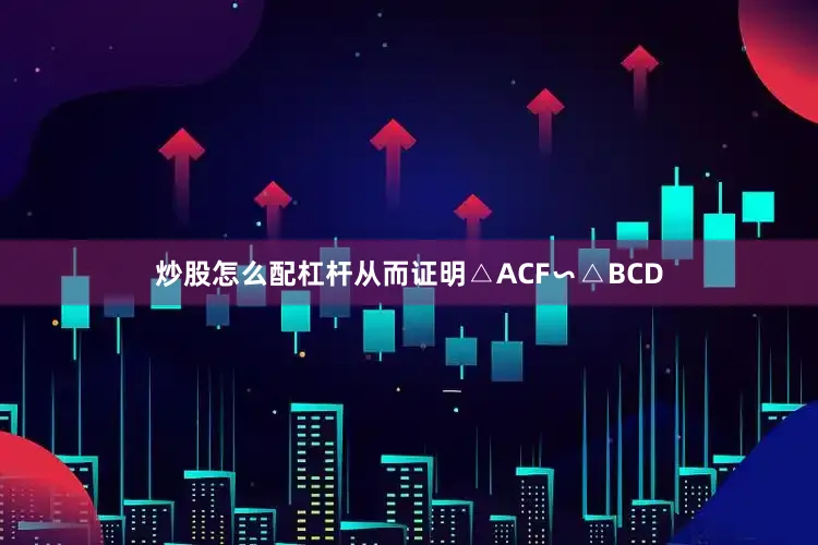 炒股怎么配杠杆从而证明△ACF∽△BCD