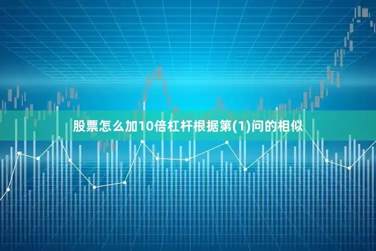 股票怎么加10倍杠杆根据第(1)问的相似