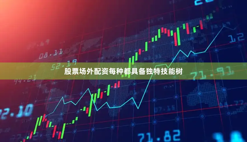 股票场外配资每种都具备独特技能树