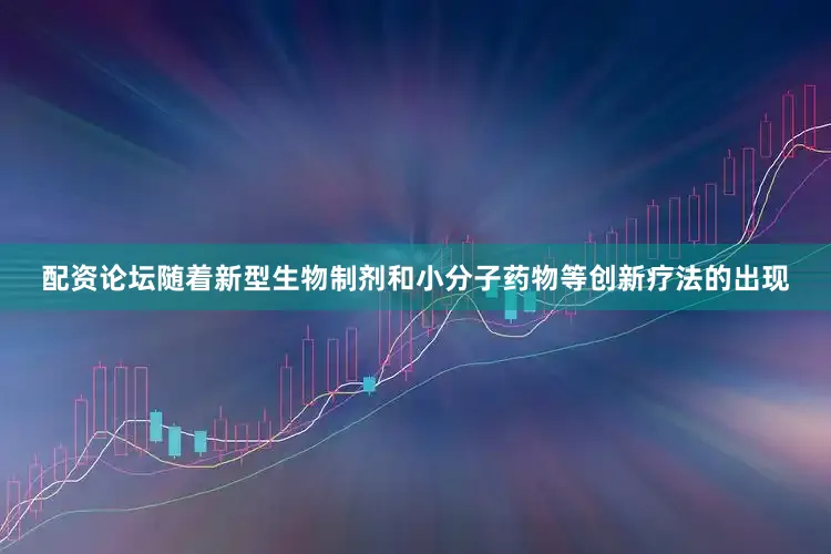 配资论坛随着新型生物制剂和小分子药物等创新疗法的出现