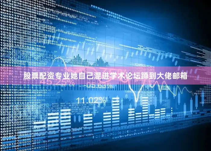 股票配资专业她自己混进学术论坛蹲到大佬邮箱