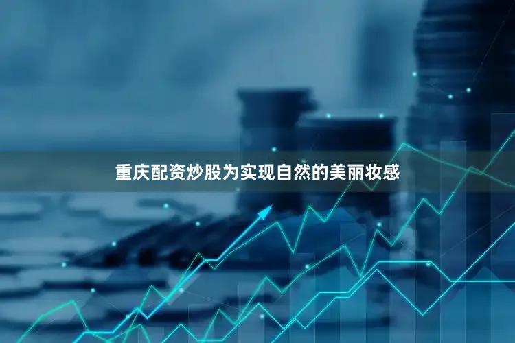 重庆配资炒股为实现自然的美丽妆感