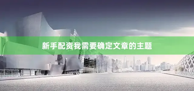 新手配资我需要确定文章的主题