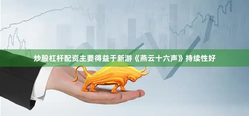 炒股杠杆配资主要得益于新游《燕云十六声》持续性好