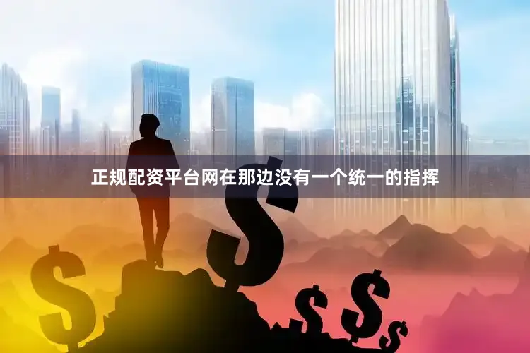 正规配资平台网在那边没有一个统一的指挥