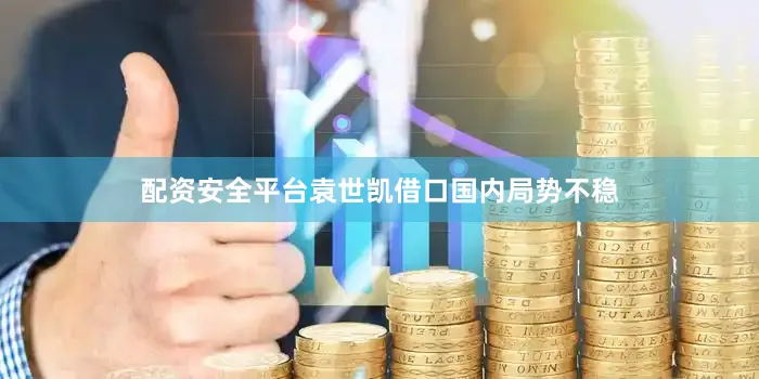 配资安全平台袁世凯借口国内局势不稳