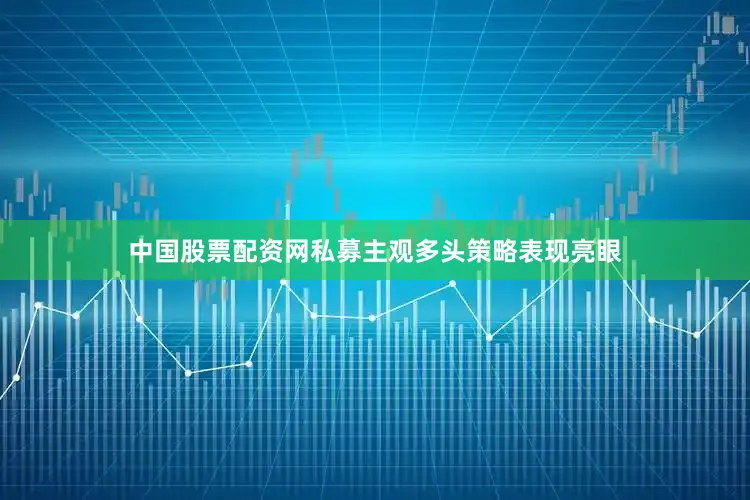 中国股票配资网私募主观多头策略表现亮眼