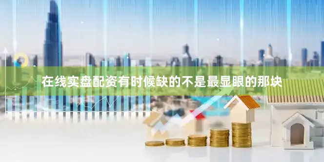 在线实盘配资有时候缺的不是最显眼的那块