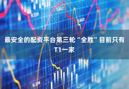 最安全的配资平台第三轮“全胜”目前只有T1一家