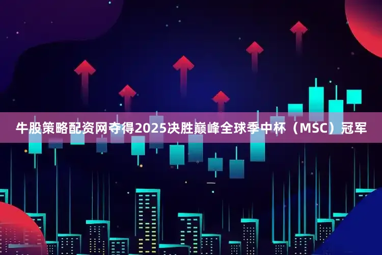 牛股策略配资网夺得2025决胜巅峰全球季中杯（MSC）冠军