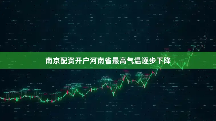 南京配资开户河南省最高气温逐步下降