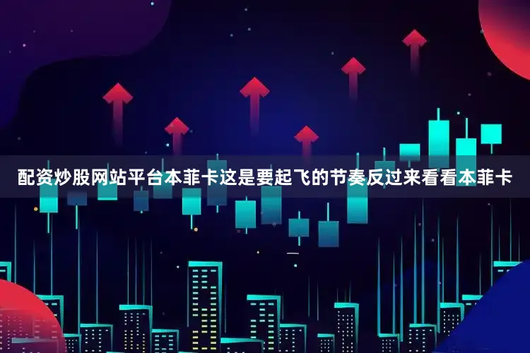 配资炒股网站平台本菲卡这是要起飞的节奏反过来看看本菲卡