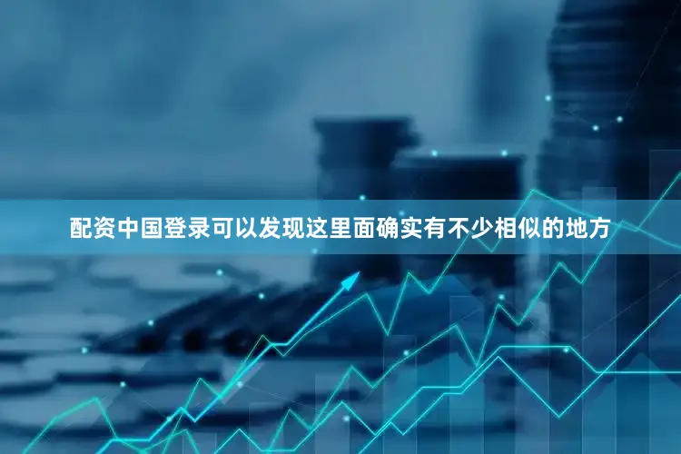 配资中国登录可以发现这里面确实有不少相似的地方