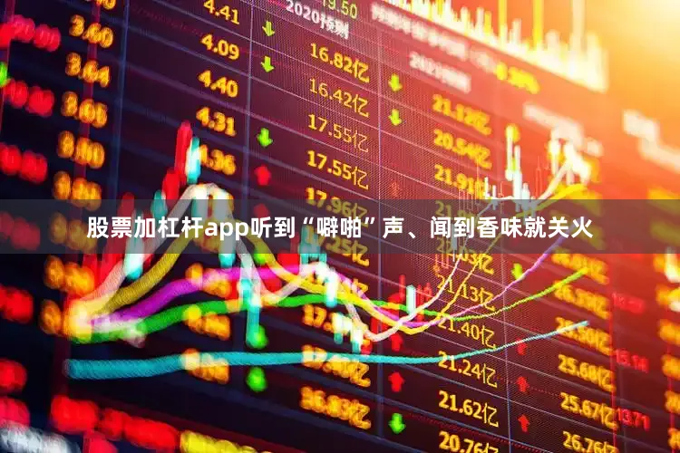 股票加杠杆app听到“噼啪”声、闻到香味就关火