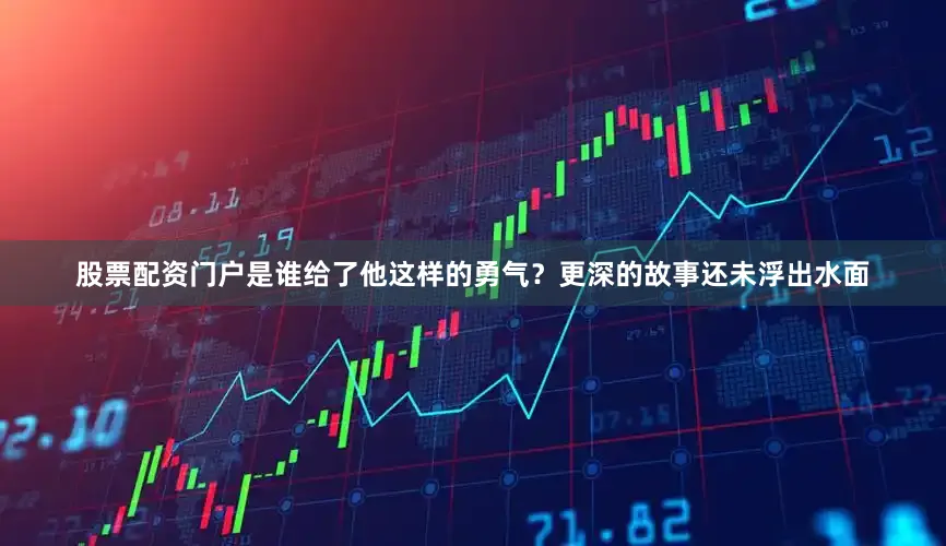 股票配资门户是谁给了他这样的勇气？更深的故事还未浮出水面