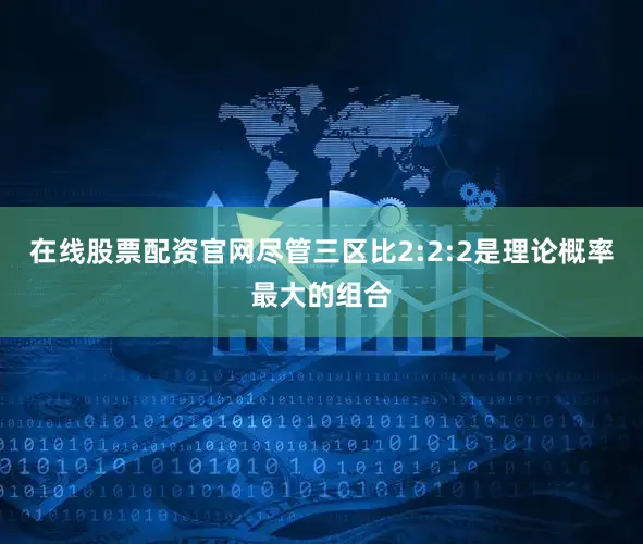 在线股票配资官网尽管三区比2:2:2是理论概率最大的组合