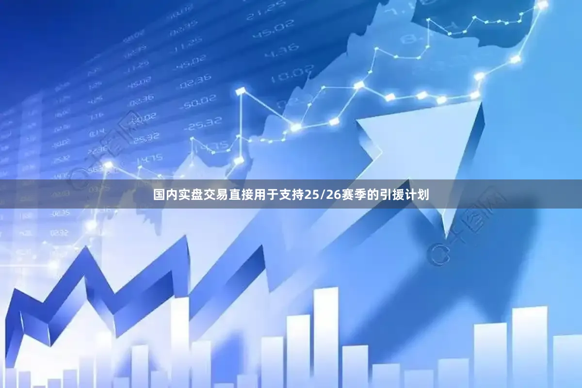 国内实盘交易直接用于支持25/26赛季的引援计划