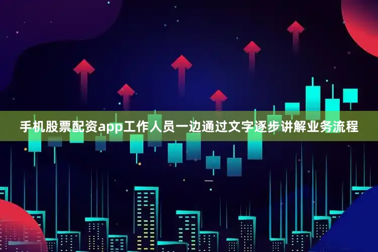 手机股票配资app工作人员一边通过文字逐步讲解业务流程