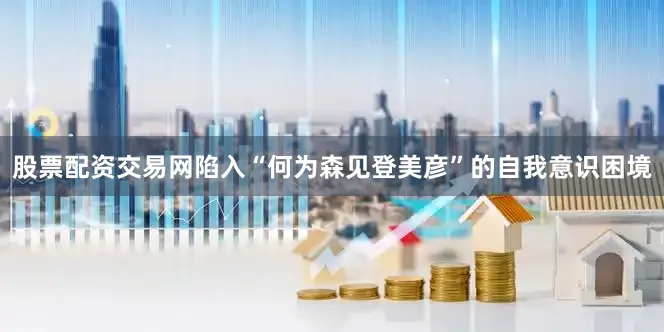 股票配资交易网陷入“何为森见登美彦”的自我意识困境