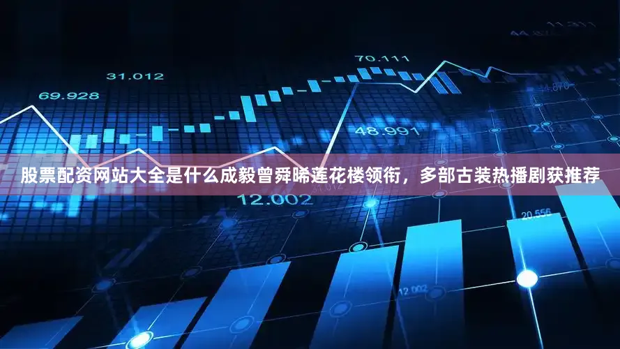股票配资网站大全是什么成毅曾舜晞莲花楼领衔，多部古装热播剧获推荐