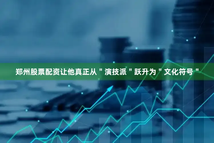 郑州股票配资让他真正从＂演技派＂跃升为＂文化符号＂