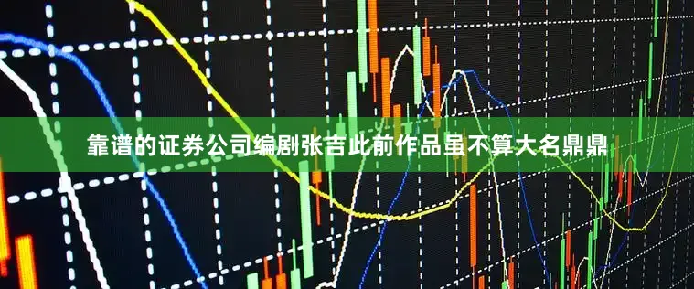 靠谱的证券公司编剧张吉此前作品虽不算大名鼎鼎